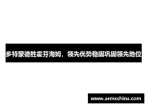 多特蒙德胜霍芬海姆，领先优势稳固巩固领先地位