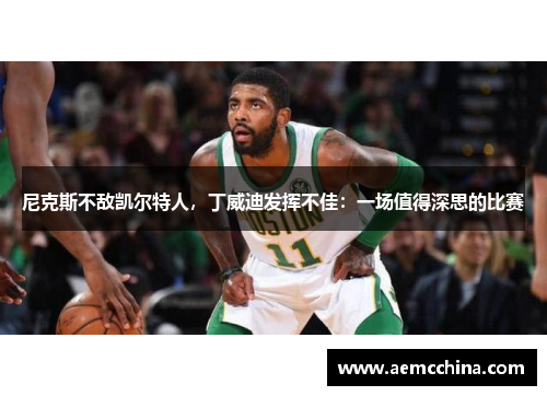 尼克斯不敌凯尔特人，丁威迪发挥不佳：一场值得深思的比赛