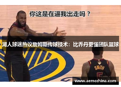 湖人球迷热议詹姆斯传球技术：比乔丹更懂团队篮球