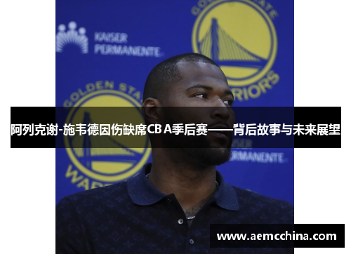 阿列克谢-施韦德因伤缺席CBA季后赛——背后故事与未来展望