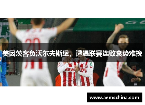 美因茨客负沃尔夫斯堡，遭遇联赛连败衰势难挽