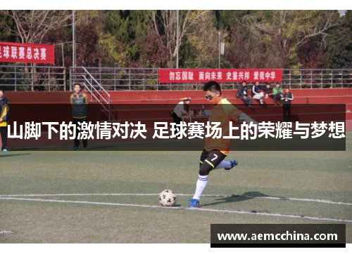 山脚下的激情对决 足球赛场上的荣耀与梦想