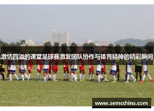 激情四溢的课堂足球赛激发团队协作与体育精神的精彩瞬间
