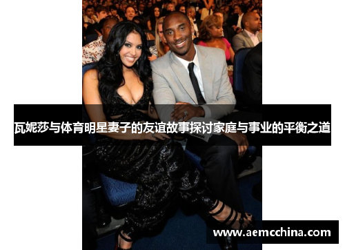 瓦妮莎与体育明星妻子的友谊故事探讨家庭与事业的平衡之道