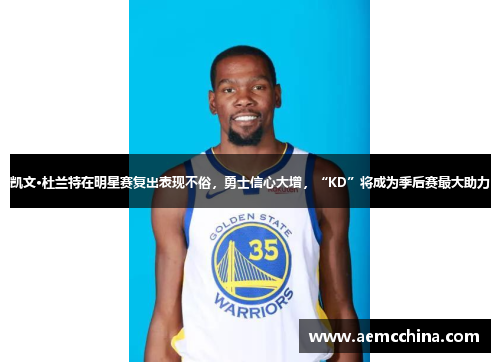 凯文·杜兰特在明星赛复出表现不俗，勇士信心大增，“KD”将成为季后赛最大助力