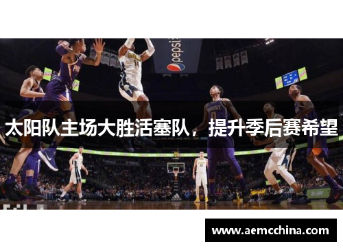 太阳队主场大胜活塞队，提升季后赛希望