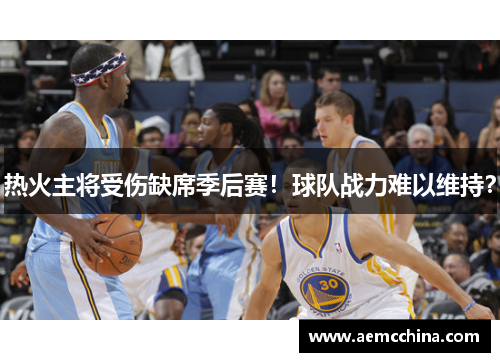热火主将受伤缺席季后赛！球队战力难以维持？