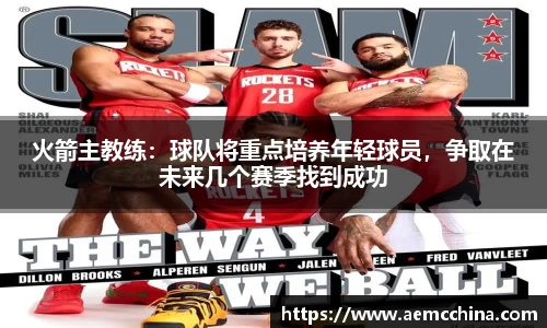 火箭主教练：球队将重点培养年轻球员，争取在未来几个赛季找到成功