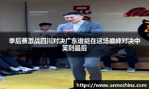 季后赛激战四川对决广东谁能在这场巅峰对决中笑到最后