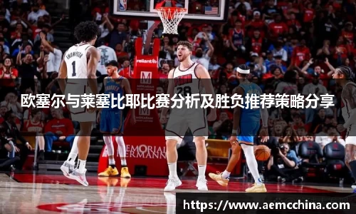 欧塞尔与莱塞比耶比赛分析及胜负推荐策略分享