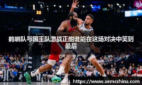 鹈鹕队与国王队激战正酣谁能在这场对决中笑到最后