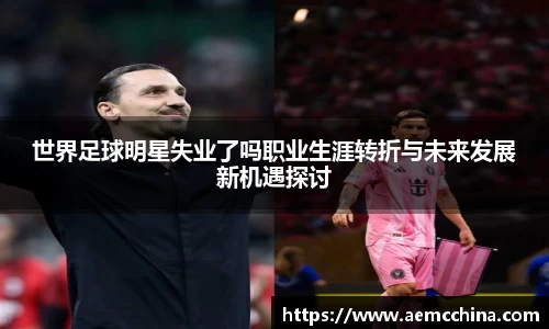 世界足球明星失业了吗职业生涯转折与未来发展新机遇探讨