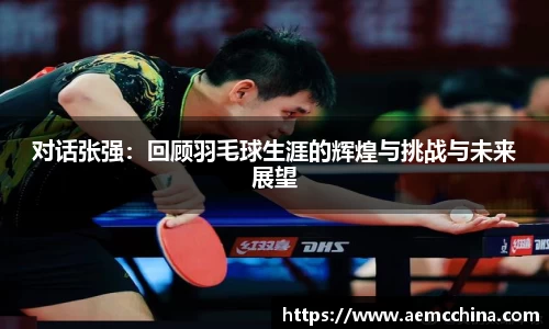 对话张强：回顾羽毛球生涯的辉煌与挑战与未来展望