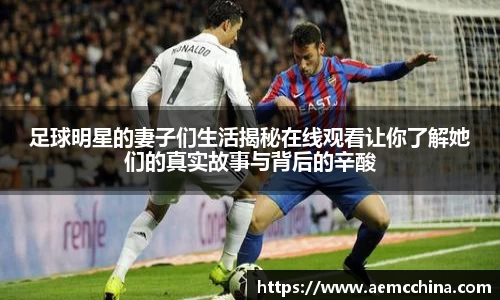足球明星的妻子们生活揭秘在线观看让你了解她们的真实故事与背后的辛酸